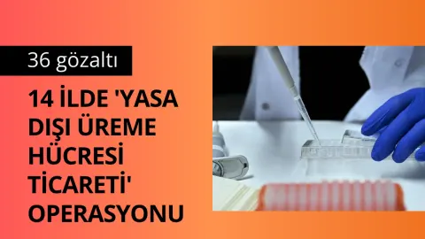 14 ilde "yasa dışı üreme hücresi ticareti" operasyonu: 36 gözaltı