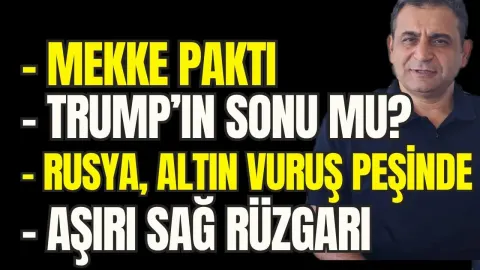 Mekke Paktı ve Türkiye... Trump Kasım'da Gider mi?. Rusya Altın Vuruş Peşinde... Dünyada Sağ Rüzgarı