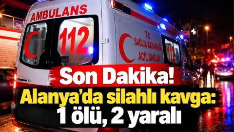 Son Dakika! Alanya’da silahlı kavga: 1 ölü, 2 yaralı