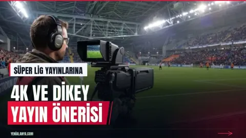 Süper Lig yayınları için 4K HDR ve dikey format önerisi